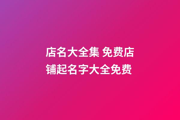 店名大全集 免费店铺起名字大全免费-第1张-店铺起名-玄机派
